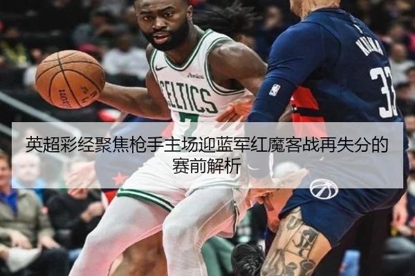英超彩经聚焦枪手主场迎蓝军红魔客战再失分的赛前解析